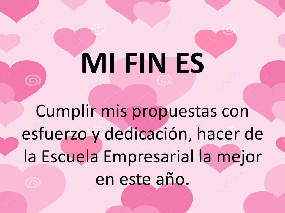 MI FIN ES Cumplir mis propuestas con esfuerzo y dedicación, hacer de la Escuela Empresarial la mejor en este año.