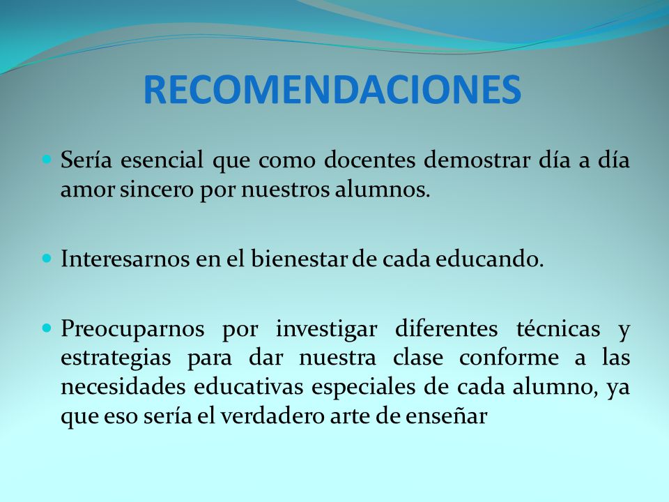 RECOMENDACIONES Sería esencial que como docentes demostrar día a día amor sincero por nuestros alumnos.