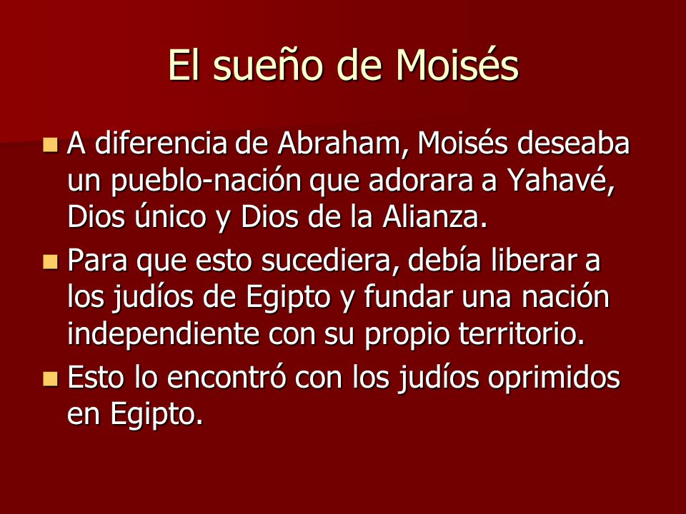 El sueño de Moisés A diferencia de Abraham, Moisés deseaba un pueblo-nación que adorara a Yahavé, Dios único y Dios de la Alianza.