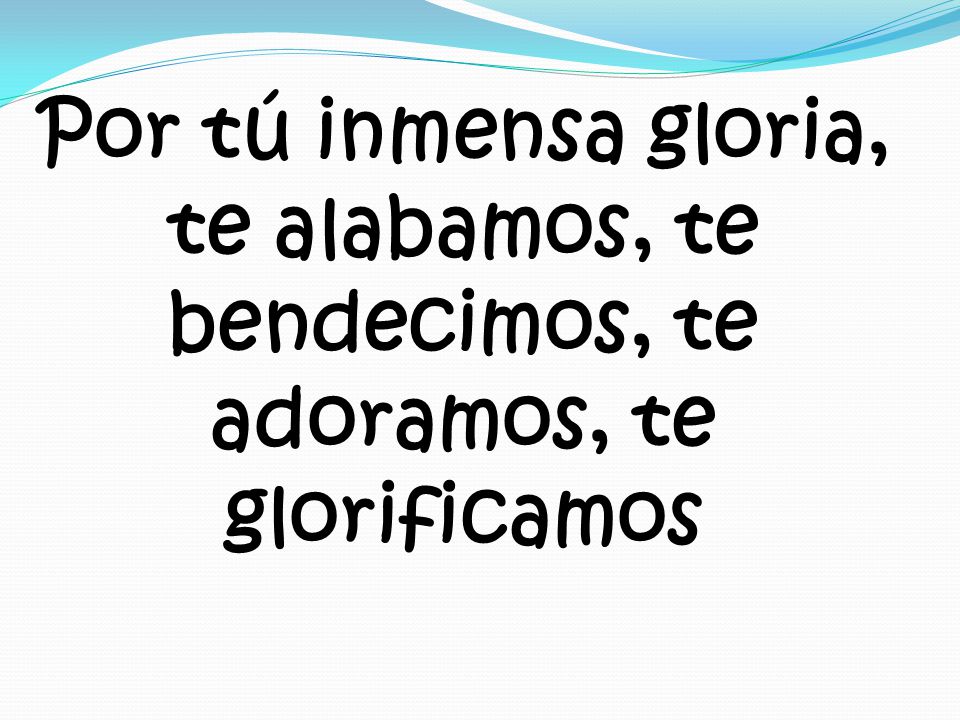 Por tú inmensa gloria, te alabamos, te bendecimos, te adoramos, te glorificamos