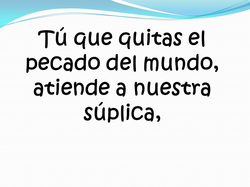 Tú que quitas el pecado del mundo, atiende a nuestra súplica,