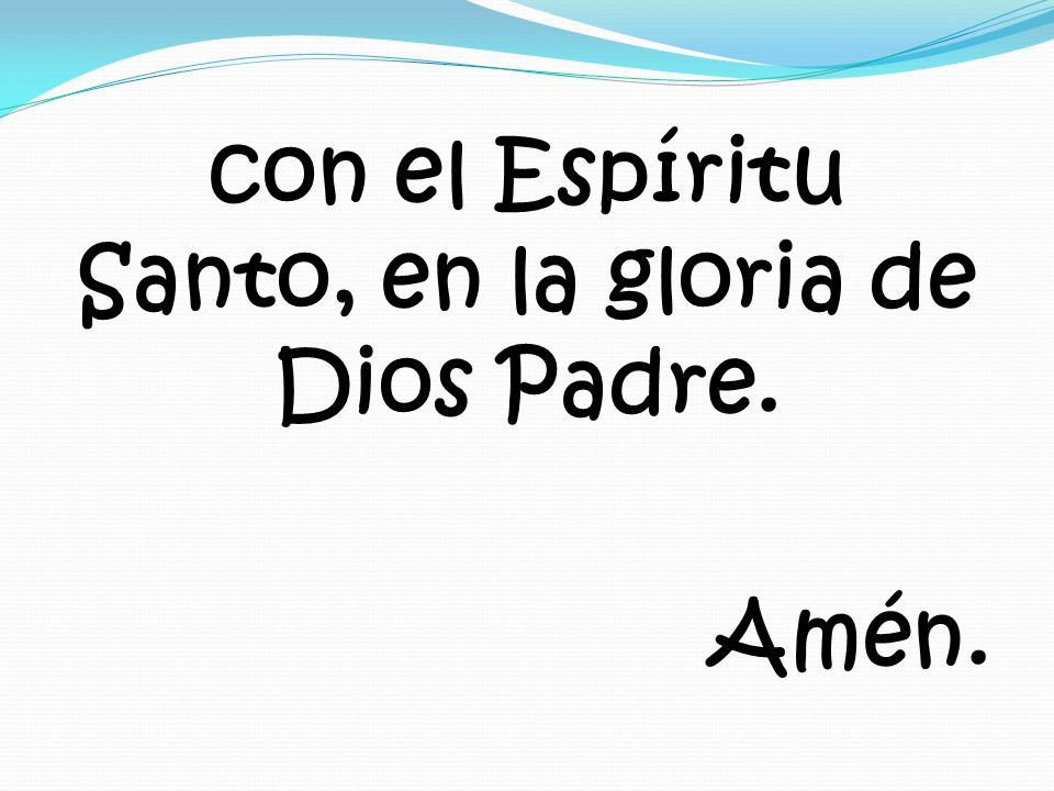 con el Espíritu Santo, en la gloria de Dios Padre. Amén.
