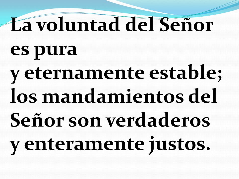 La voluntad del Señor es pura y eternamente estable; los mandamientos del Señor son verdaderos y enteramente justos.