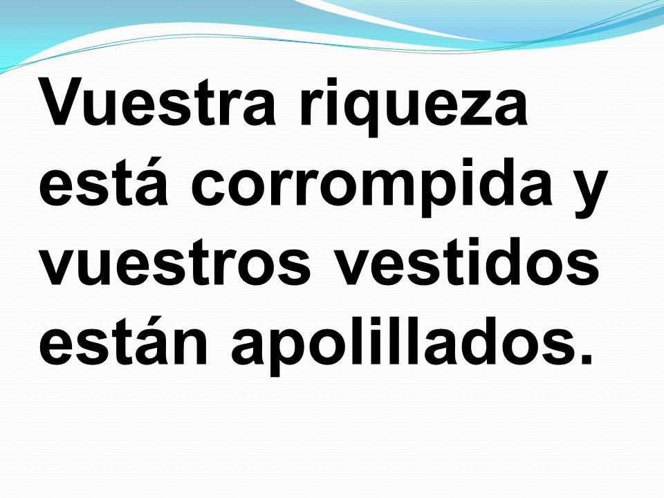 Vuestra riqueza está corrompida y vuestros vestidos están apolillados.