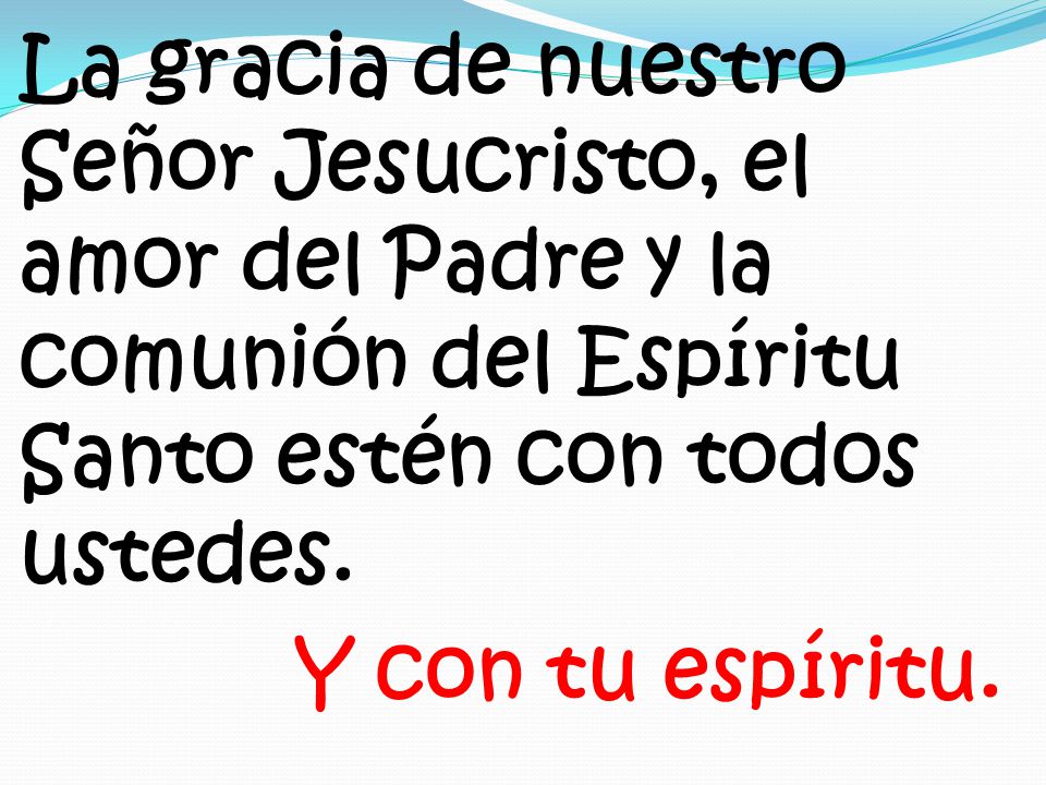 La gracia de nuestro Señor Jesucristo, el amor del Padre y la comunión del Espíritu Santo estén con todos ustedes.