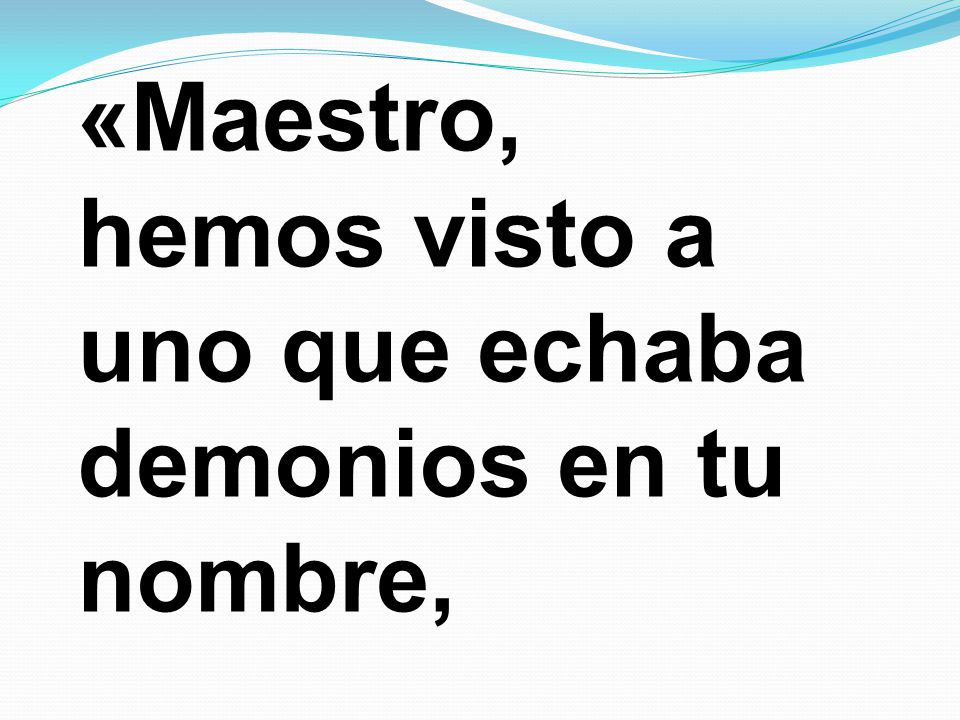 «Maestro, hemos visto a uno que echaba demonios en tu nombre,