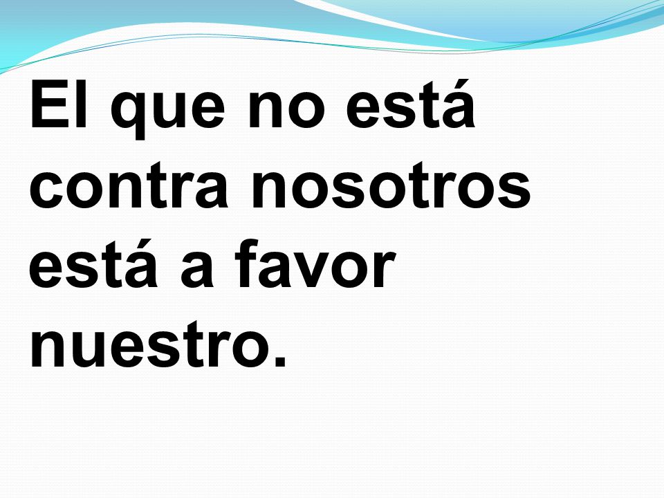 El que no está contra nosotros está a favor nuestro.