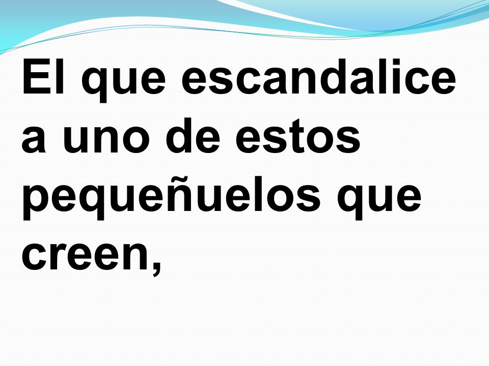 El que escandalice a uno de estos pequeñuelos que creen,