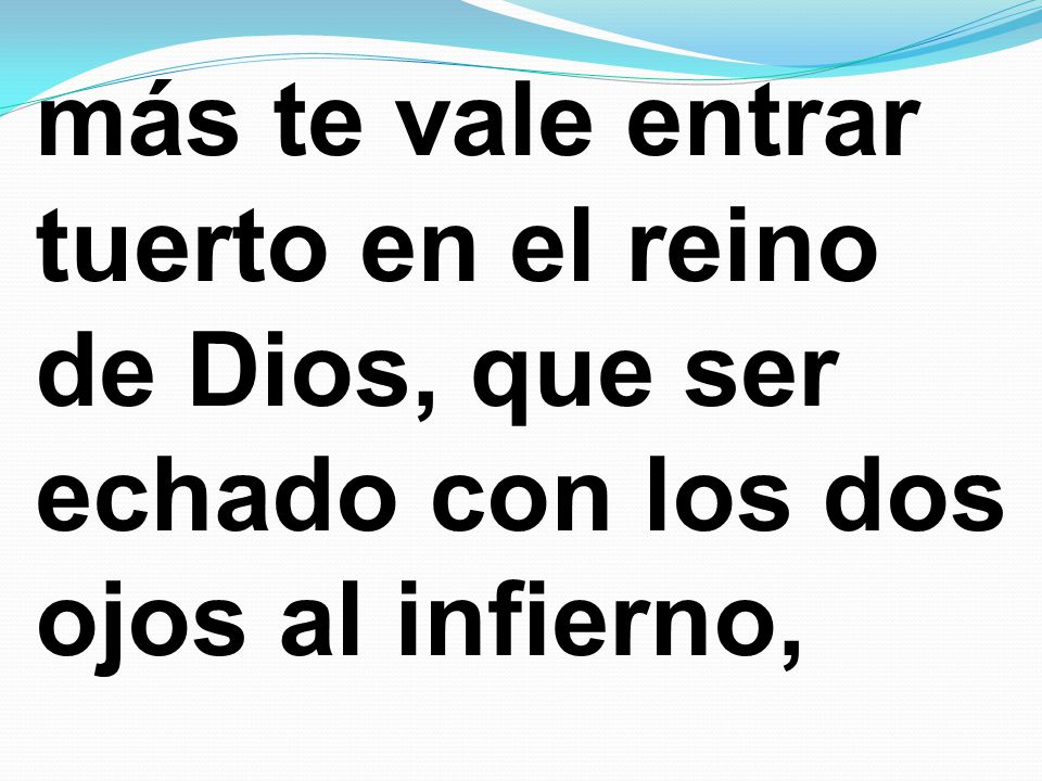 más te vale entrar tuerto en el reino de Dios, que ser echado con los dos ojos al infierno,