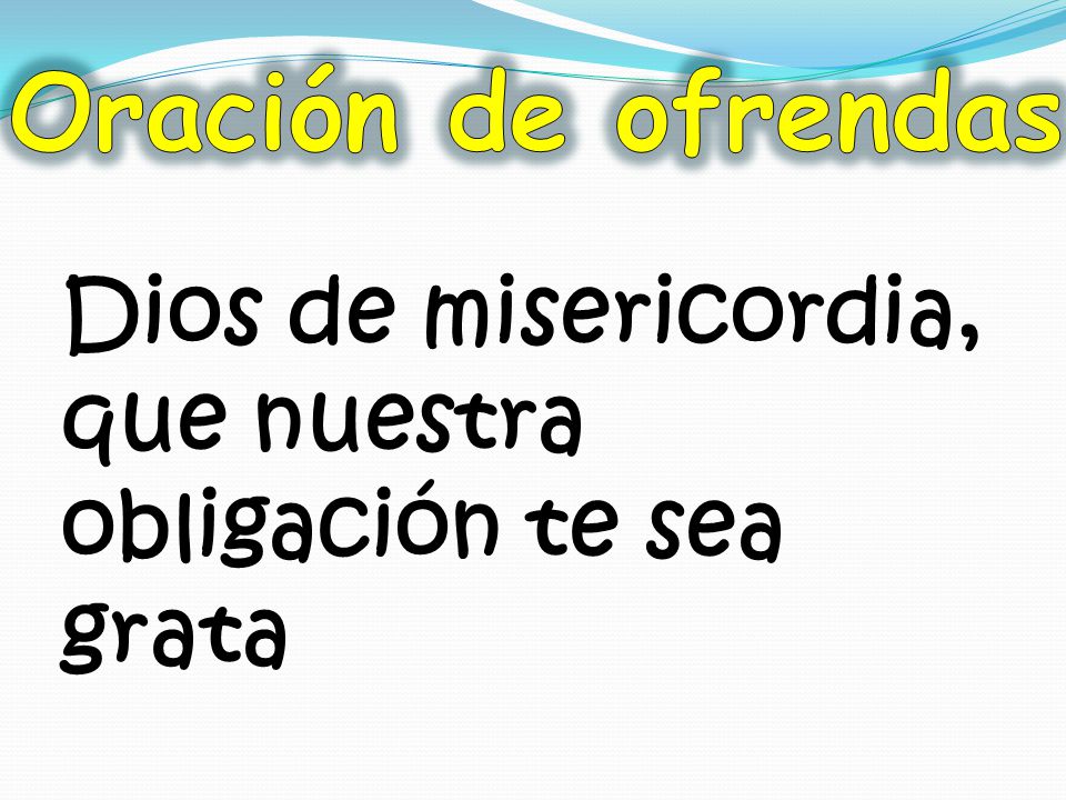 Oración de ofrendas Dios de misericordia, que nuestra obligación te sea grata
