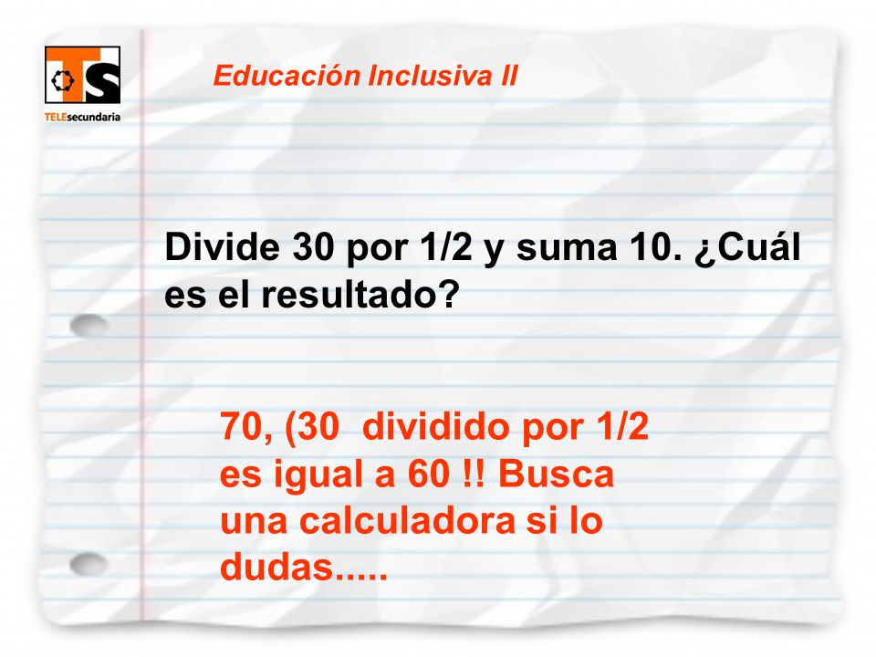 Divide 30 por 1/2 y suma 10. ¿Cuál es el resultado