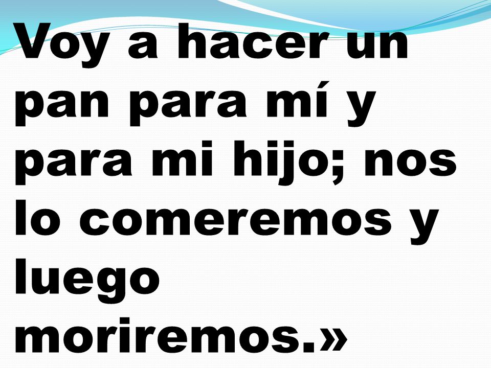 Voy a hacer un pan para mí y para mi hijo; nos lo comeremos y luego moriremos.»