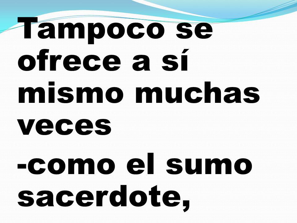 Tampoco se ofrece a sí mismo muchas veces -como el sumo sacerdote,
