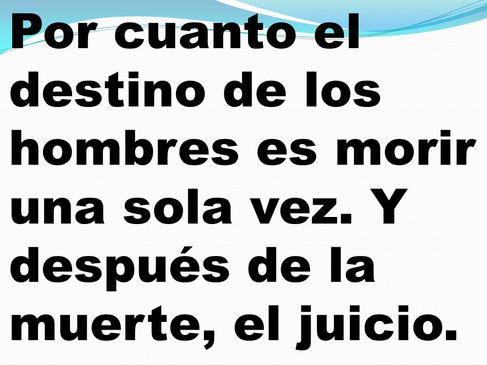 Por cuanto el destino de los hombres es morir una sola vez