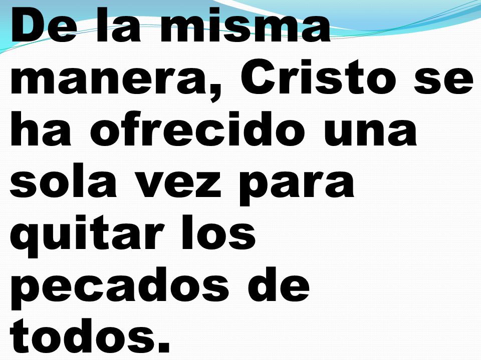 De la misma manera, Cristo se ha ofrecido una sola vez para quitar los pecados de todos.