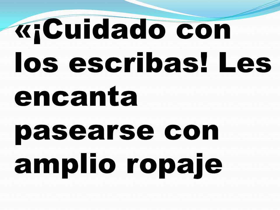 «¡Cuidado con los escribas! Les encanta pasearse con amplio ropaje