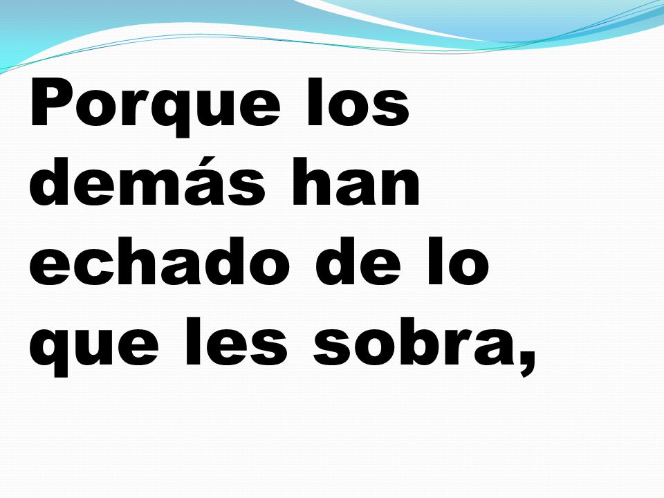 Porque los demás han echado de lo que les sobra,