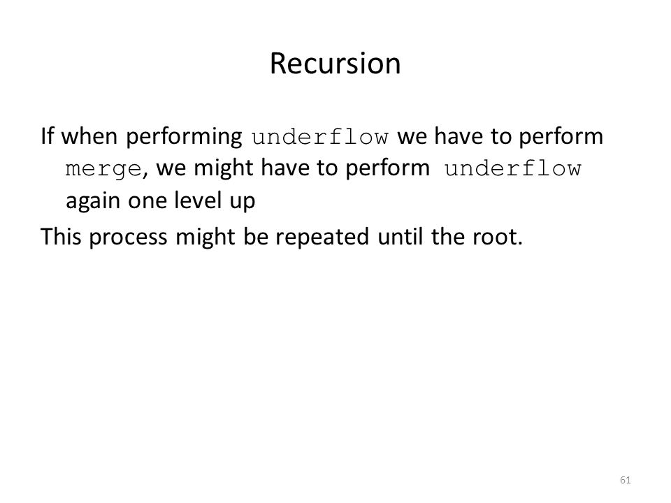 Recursion If when performing underflow we have to perform merge, we might have to perform underflow again one level up.