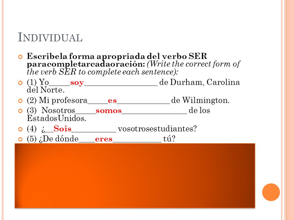 Individual Escribela forma apropriada del verbo SER paracompletarcadaoración: (Write the correct form of the verb SER to complete each sentence):