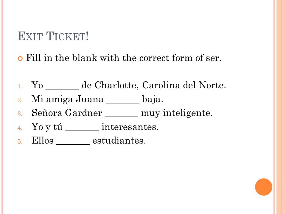 Exit Ticket! Fill in the blank with the correct form of ser.
