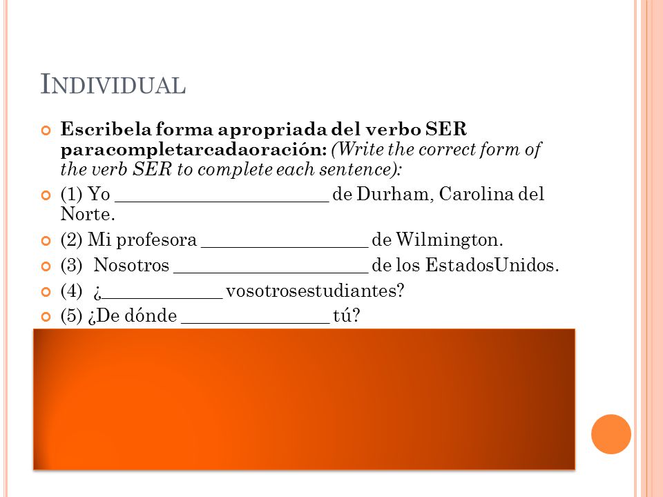 Individual Escribela forma apropriada del verbo SER paracompletarcadaoración: (Write the correct form of the verb SER to complete each sentence):