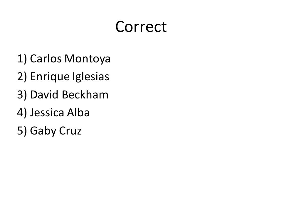 Correct 1) Carlos Montoya 2) Enrique Iglesias 3) David Beckham 4) Jessica Alba 5) Gaby Cruz