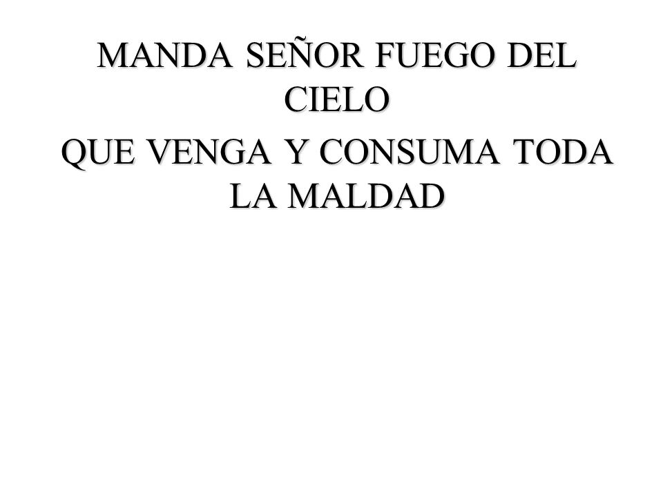 MANDA SEÑOR FUEGO DEL CIELO QUE VENGA Y CONSUMA TODA LA MALDAD