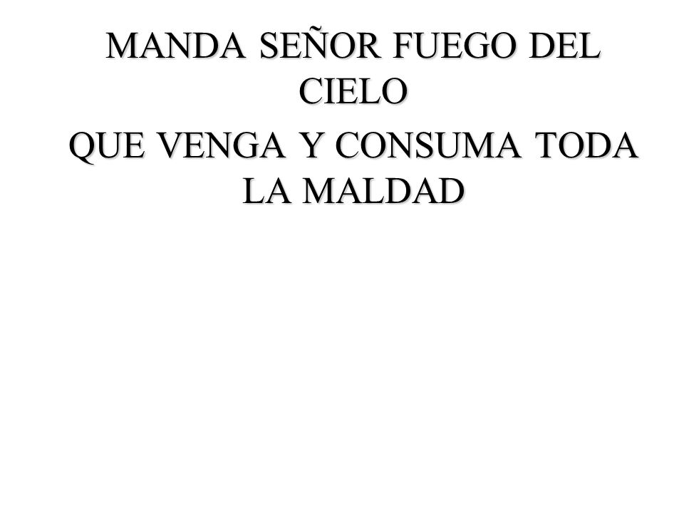 MANDA SEÑOR FUEGO DEL CIELO QUE VENGA Y CONSUMA TODA LA MALDAD