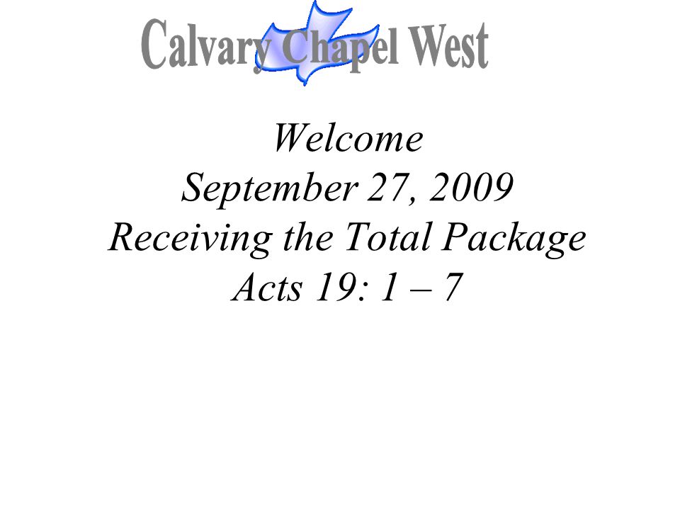 Welcome September 27, 2009 Receiving the Total Package Acts 19: 1 – 7