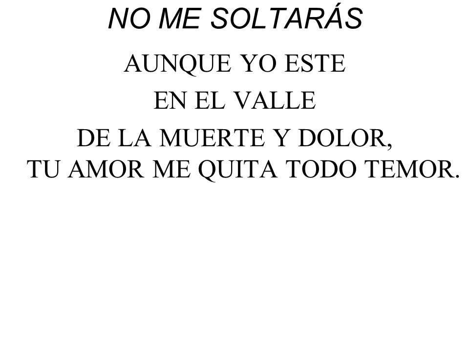 DE LA MUERTE Y DOLOR, TU AMOR ME QUITA TODO TEMOR.