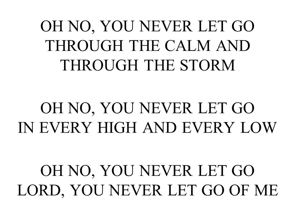 OH NO, YOU NEVER LET GO THROUGH THE CALM AND THROUGH THE STORM