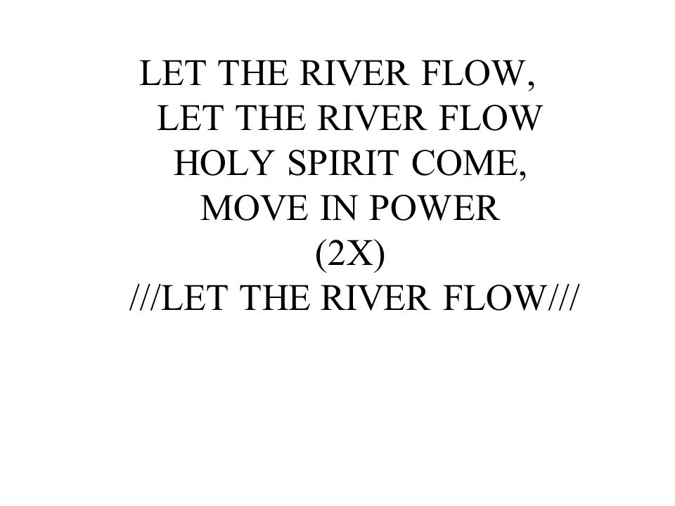 LET THE RIVER FLOW, LET THE RIVER FLOW HOLY SPIRIT COME, MOVE IN POWER (2X) ///LET THE RIVER FLOW///