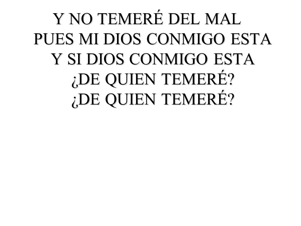 Y NO TEMERÉ DEL MAL PUES MI DIOS CONMIGO ESTA Y SI DIOS CONMIGO ESTA ¿DE QUIEN TEMERÉ.