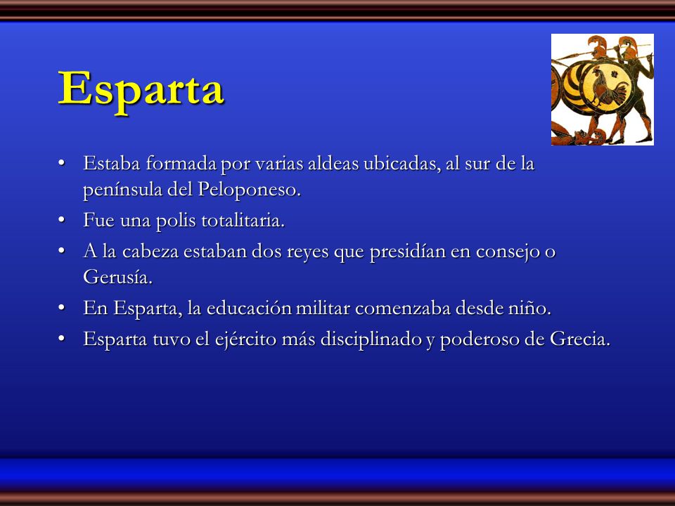 Esparta Estaba formada por varias aldeas ubicadas, al sur de la península del Peloponeso. Fue una polis totalitaria.