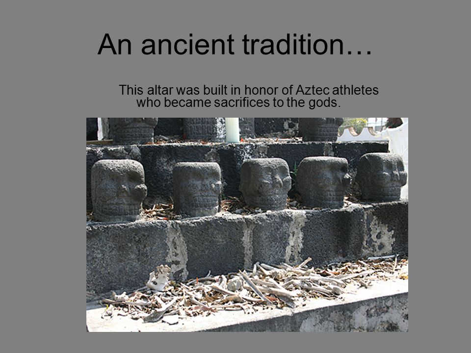 An ancient tradition… This altar was built in honor of Aztec athletes who became sacrifices to the gods.