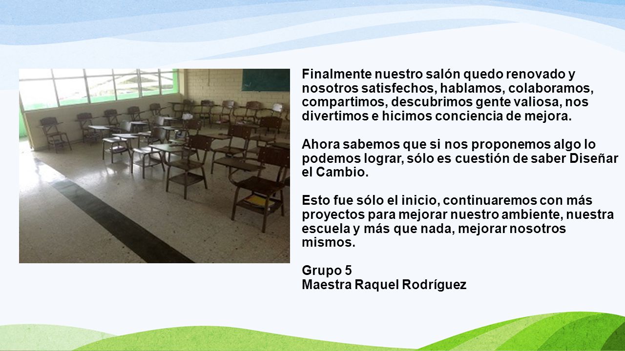 Finalmente nuestro salón quedo renovado y nosotros satisfechos, hablamos, colaboramos, compartimos, descubrimos gente valiosa, nos divertimos e hicimos conciencia de mejora.