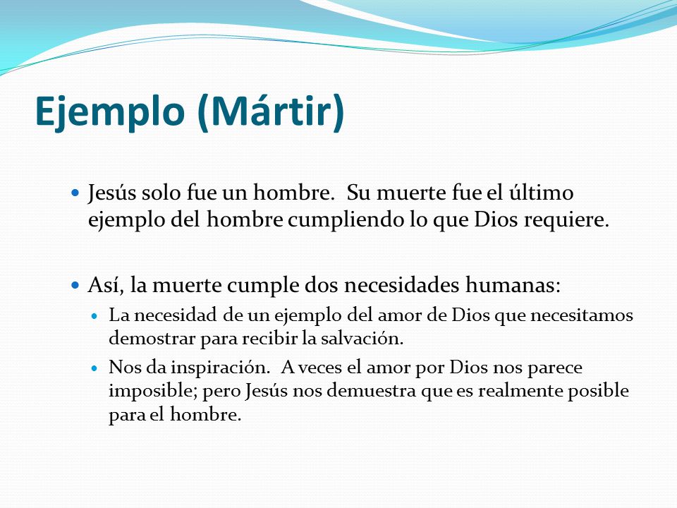 Ejemplo (Mártir) Jesús solo fue un hombre. Su muerte fue el último ejemplo del hombre cumpliendo lo que Dios requiere.