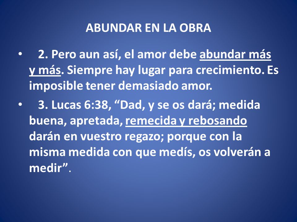 ABUNDAR EN LA OBRA 2. Pero aun así, el amor debe abundar más y más. Siempre hay lugar para crecimiento. Es imposible tener demasiado amor.