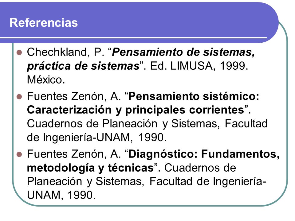 Referencias Chechkland, P. Pensamiento de sistemas, práctica de sistemas . Ed. LIMUSA, México.