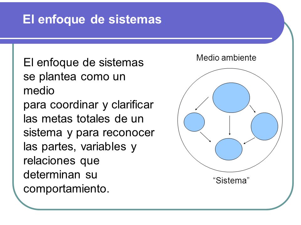 El enfoque de sistemas El enfoque de sistemas se plantea como un medio