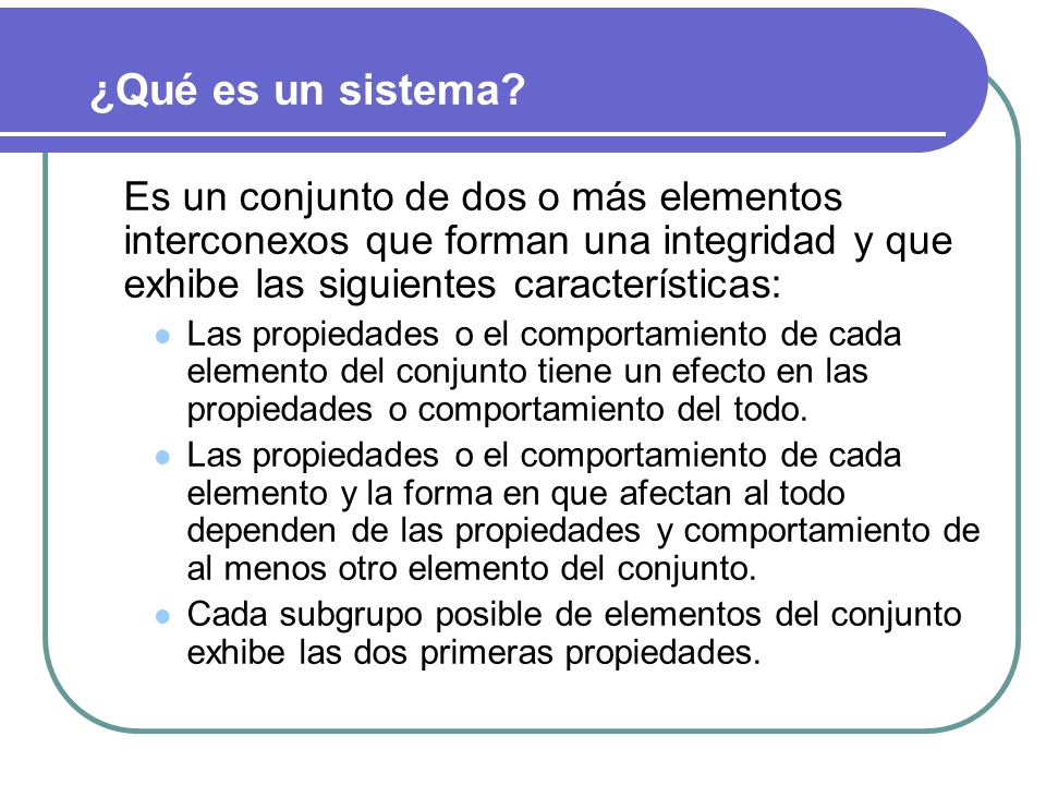 ¿Qué es un sistema Es un conjunto de dos o más elementos interconexos que forman una integridad y que exhibe las siguientes características: