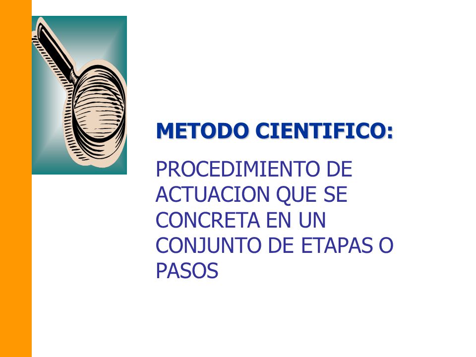 METODO CIENTIFICO: PROCEDIMIENTO DE ACTUACION QUE SE CONCRETA EN UN CONJUNTO DE ETAPAS O PASOS