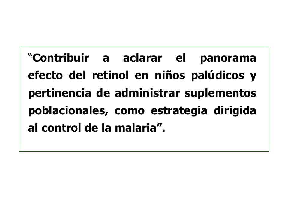 Contribuir a aclarar el panorama efecto del retinol en niños palúdicos y pertinencia de administrar suplementos poblacionales, como estrategia dirigida al control de la malaria .