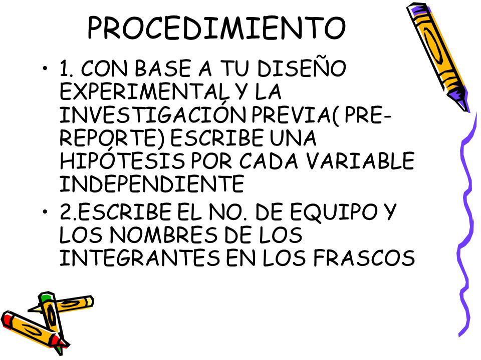 PROCEDIMIENTO 1. CON BASE A TU DISEÑO EXPERIMENTAL Y LA INVESTIGACIÓN PREVIA( PRE-REPORTE) ESCRIBE UNA HIPÓTESIS POR CADA VARIABLE INDEPENDIENTE.