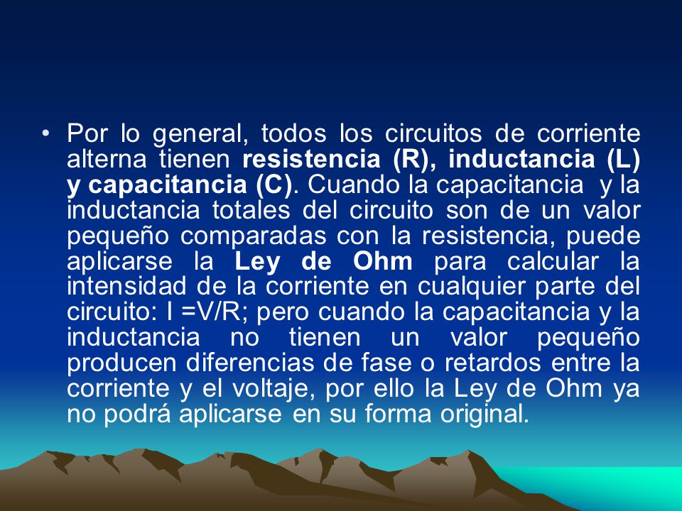 Por lo general, todos los circuitos de corriente alterna tienen resistencia (R), inductancia (L) y capacitancia (C).
