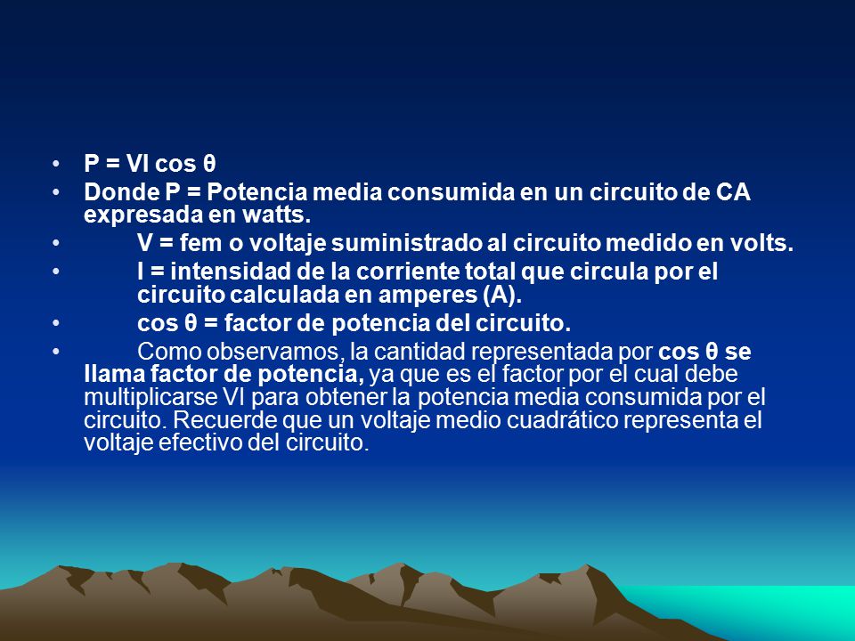 P = VI cos θ Donde P = Potencia media consumida en un circuito de CA expresada en watts. V = fem o voltaje suministrado al circuito medido en volts.