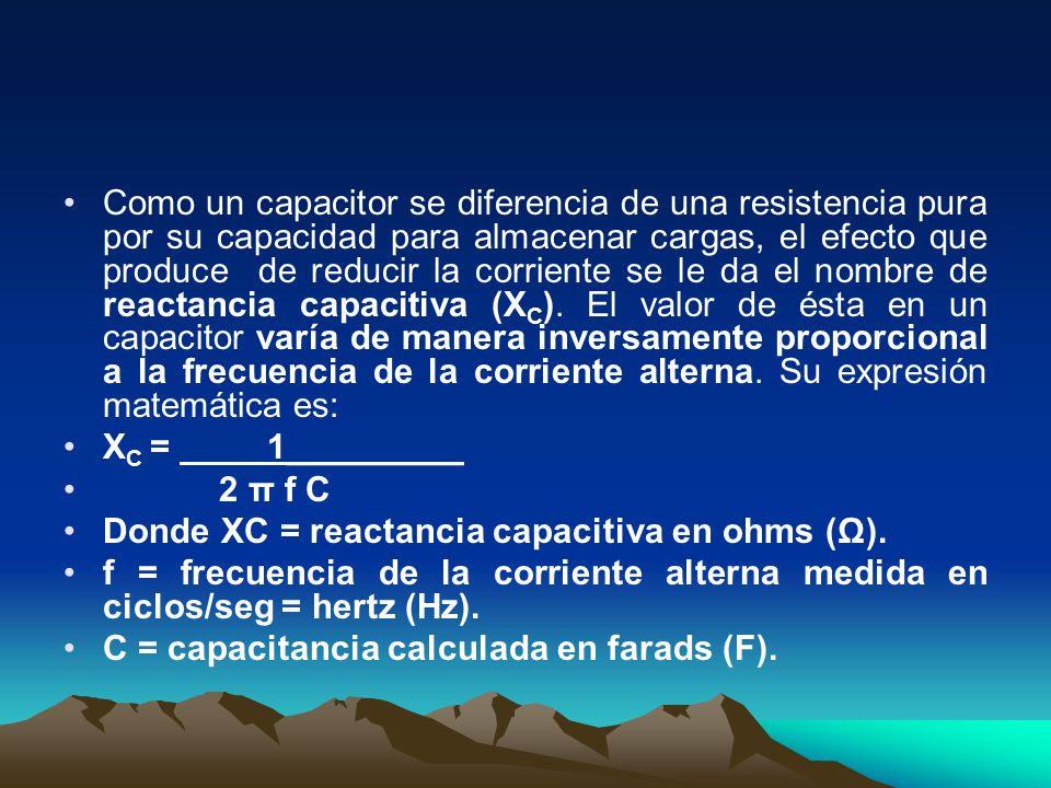 Como un capacitor se diferencia de una resistencia pura por su capacidad para almacenar cargas, el efecto que produce de reducir la corriente se le da el nombre de reactancia capacitiva (XC). El valor de ésta en un capacitor varía de manera inversamente proporcional a la frecuencia de la corriente alterna. Su expresión matemática es: