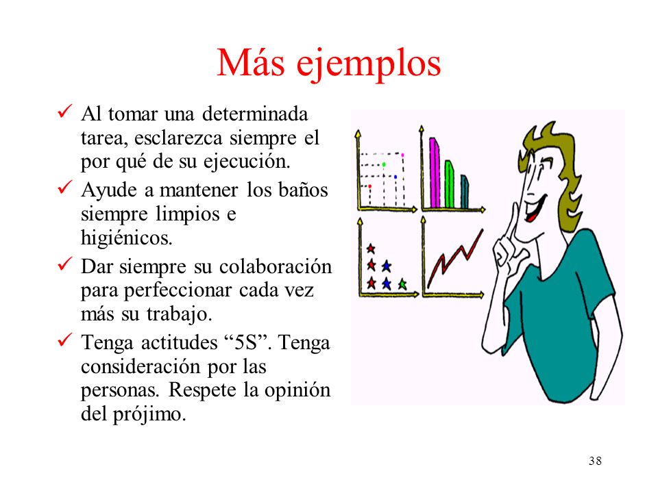 Más ejemplos Al tomar una determinada tarea, esclarezca siempre el por qué de su ejecución. Ayude a mantener los baños siempre limpios e higiénicos.
