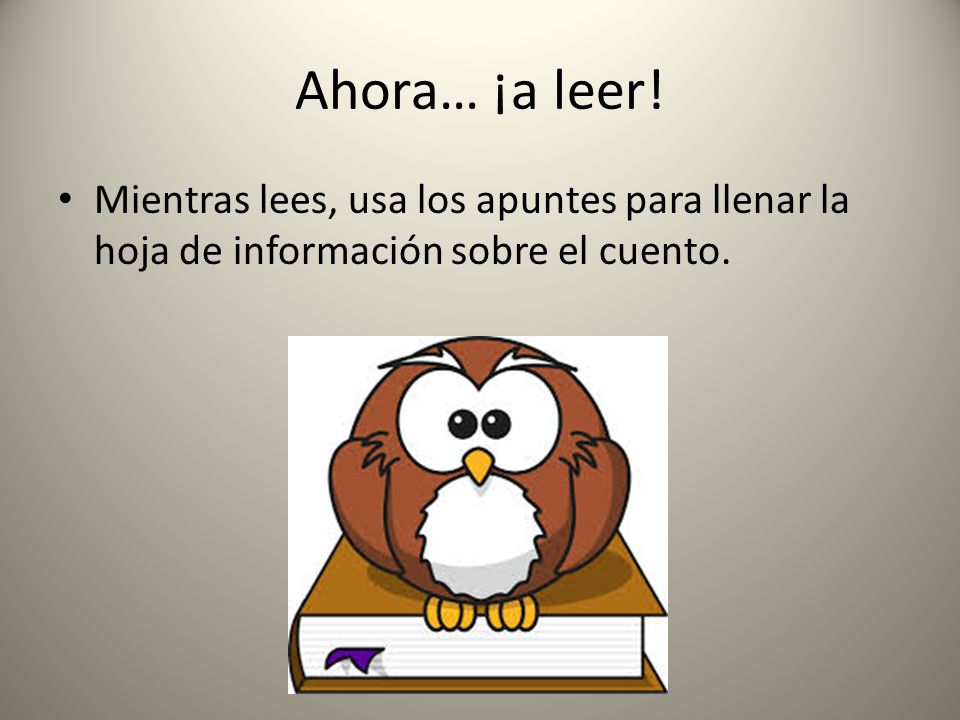 Ahora… ¡a leer! Mientras lees, usa los apuntes para llenar la hoja de información sobre el cuento.