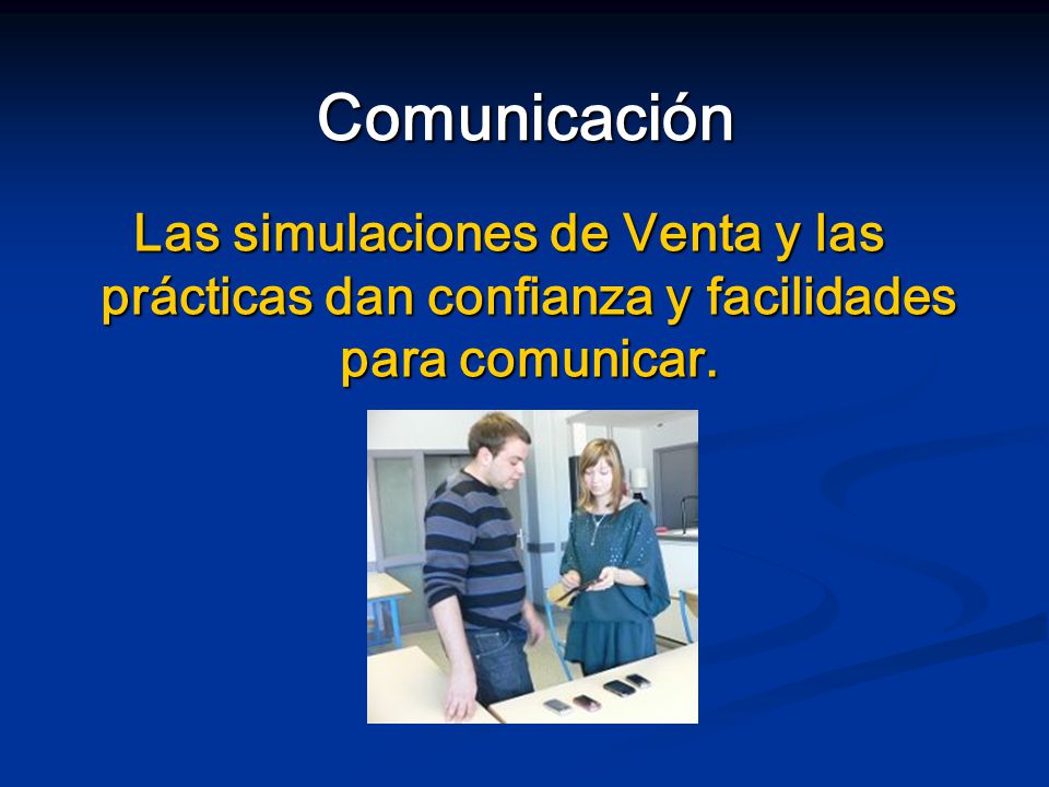 Comunicación Las simulaciones de Venta y las prácticas dan confianza y facilidades para comunicar.